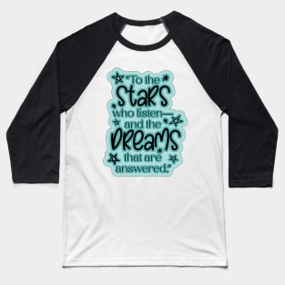 ACOTAR Quote "To the stars who listen— and the dreams that are answered.” Baseball T-Shirt